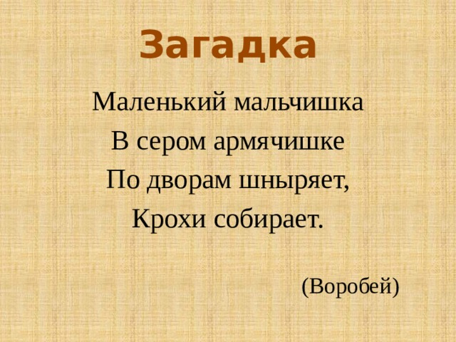 Загадка Маленький мальчишка В сером армячишке По дворам шныряет, Крохи собирает. (Воробей) 
