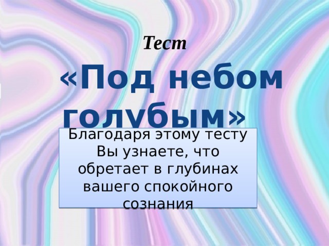 Тест  «Под небом голубым» Благодаря этому тесту Вы узнаете, что обретает в глубинах вашего спокойного сознания 