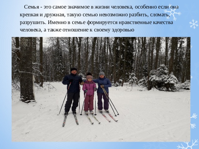  Семья - это самое значимое в жизни человека, особенно если она крепкая и дружная, такую семью невозможно разбить, сломать, разрушить. Именно в семье формируется нравственные качества человека, а также отношение к своему здоровью   
