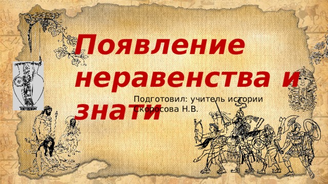Появление неравенства и знати Подготовил: учитель истории Скоросова Н.В. 