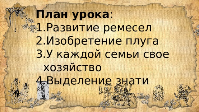 План урока : Развитие ремесел Изобретение плуга У каждой семьи свое хозяйство Выделение знати 
