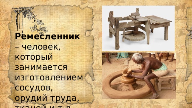Ремесленник – человек, который занимается изготовлением сосудов, орудий труда, тканей и т.д. 