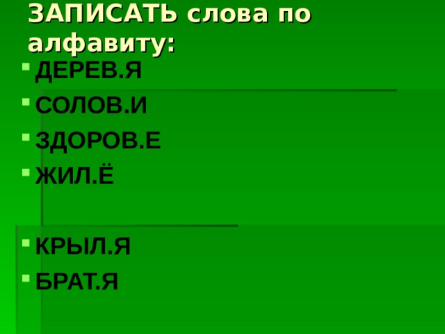 ЗАПИСАТЬ слова по алфавиту: ДЕРЕВ.Я СОЛОВ.И ЗДОРОВ.Е ЖИЛ.Ё  КРЫЛ.Я БРАТ.Я 