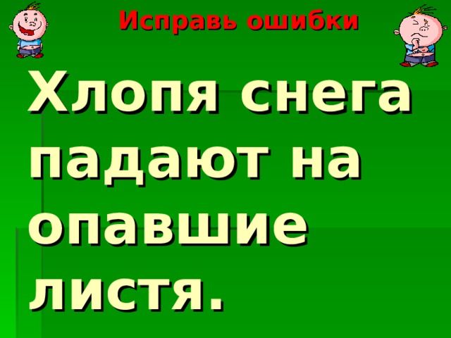  Исправь ошибки        Хлопя снега падают на опавшие листя.    