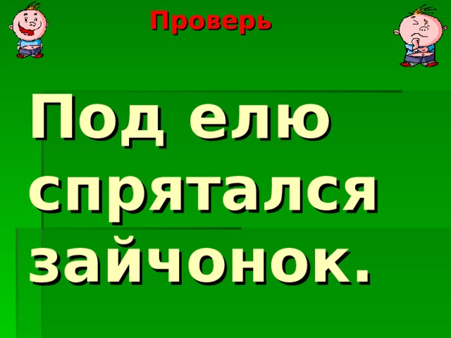 Проверь       Под елю спрятался зайчонок.   