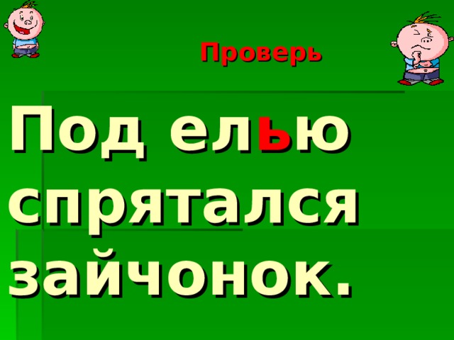  Проверь   Под ел ь ю спрятался зайчонок.   