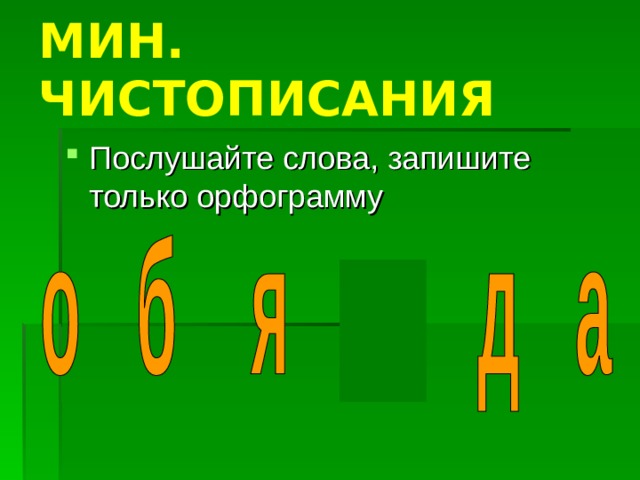 МИН. ЧИСТОПИСАНИЯ Послушайте слова, запишите только орфограмму 