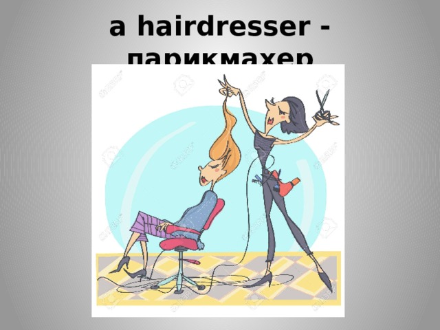 a hairdresser - парикмахер 