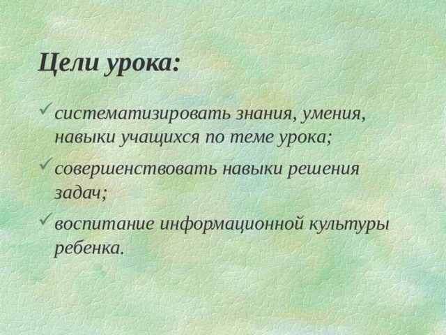 Цели урока: систематизировать знания, умения, навыки учащихся по теме урока; совершенствовать навыки решения задач; воспитание информационной культуры ребенка. 
