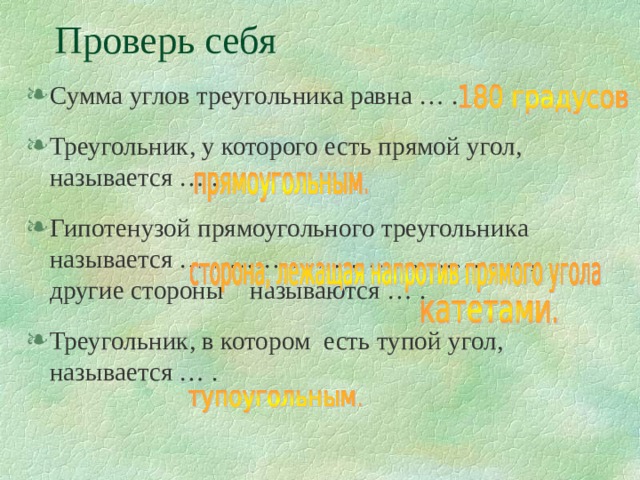 Проверь себя Сумма углов треугольника равна … . Треугольник, у которого есть прямой угол, называется … . Гипотенузой прямоугольного треугольника называется … ………………………………., другие стороны называются … . Треугольник, в котором есть тупой угол, называется … .  