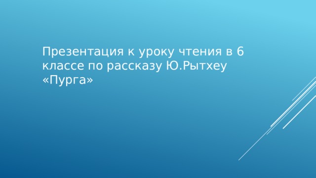 Презентация к уроку чтения в 6 классе по рассказу Ю.Рытхеу  «Пурга» 