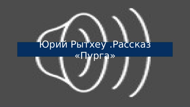 Рассказ Ю. Рытхеу «Пурга» Юрий Рытхеу .Рассказ «Пурга» 