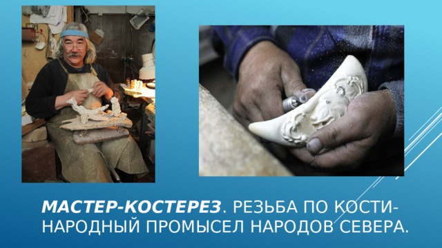 Мастер-костерез . Резьба по кости-народный промысел народов севера. 