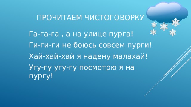 Прочитаем чистоговорку Га-га-га , а на улице пурга! Ги-ги-ги не боюсь совсем пурги! Хай-хай-хай я надену малахай! Угу-гу угу-гу посмотрю я на пургу! 