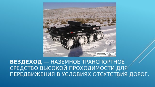 Вездеход  — наземное транспортное средство высокой проходимости для передвижения в условиях отсутствия дорог. 
