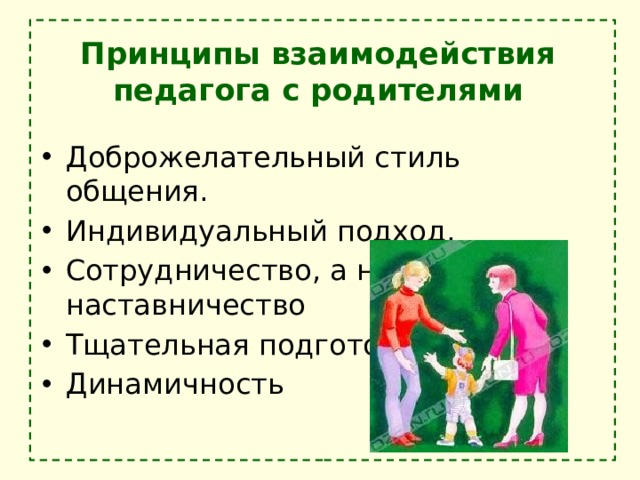 Принципы взаимодействия педагога с родителями Доброжелательный стиль общения. Индивидуальный подход. Сотрудничество, а не наставничество Тщательная подготовка Динамичность 