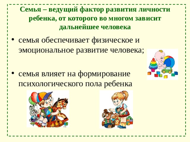 Семья – ведущий фактор развития личности ребенка, от которого во многом зависит дальнейшее человека семья обеспечивает физическое и эмоциональное развитие человека; семья влияет на формирование психологического пола ребенка 