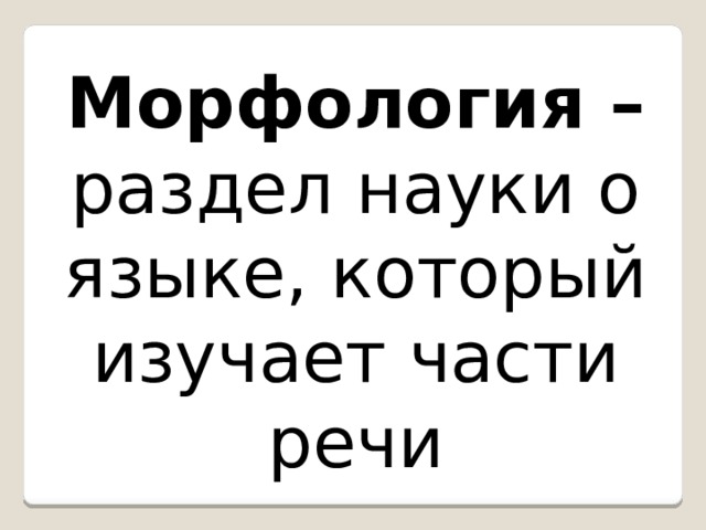 Морфология – раздел науки о языке, который изучает части речи 