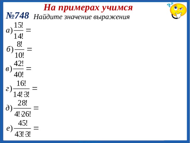 Открываем новое Факториал Определение.  Факториалом натурального числа n называется произведение всех натуральных чисел от 1 до n . Пример: Обозначение n! Запомни: Таблица факториалов: n n! 0 1 1 2 1 3 2 6 4 5 24 6 120 7 720 8 5 040 9 40 320 10 362 880 3 628 800  