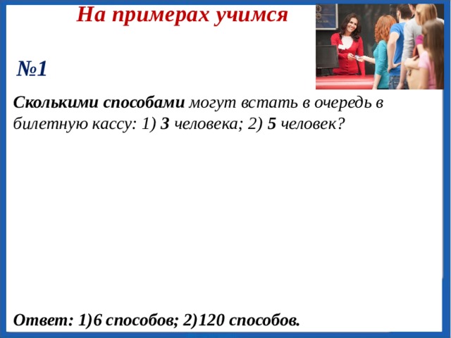 Открываем новое Пример 3 Имеется 10 различных книг, среди которых есть трёхтомник одного автора. Сколькими способами можно расставить эти книги на полке, если книги трёхтомника должны находиться вместе, но в любом прядке? Решение: Ответ: 241920. 6 