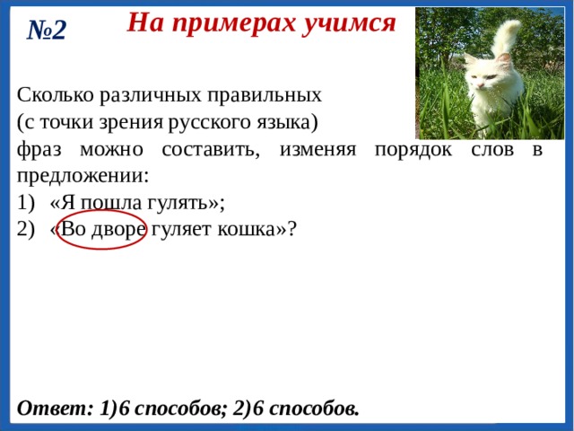 На примерах учимся № 1 Сколькими способами могут встать в очередь в билетную кассу: 1) 3 человека; 2) 5 человек? Ответ: 1)6 способов; 2)120 способов. 