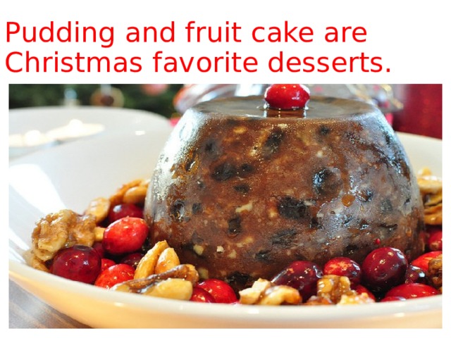 Pudding and fruit cake are Christmas favorite desserts. 