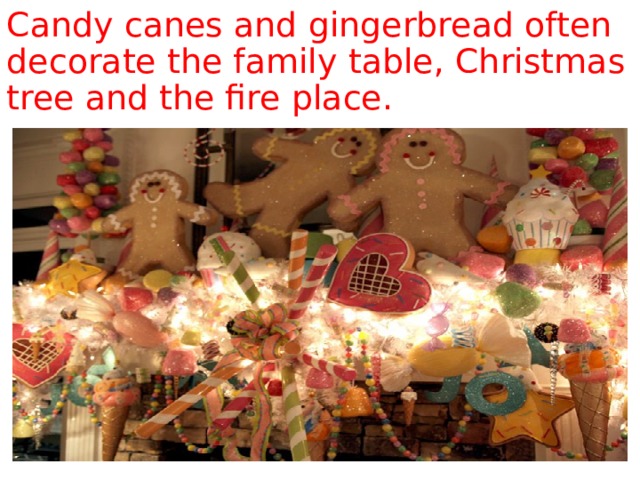 Candy canes and gingerbread often decorate the family table, Christmas tree and the fire place. 