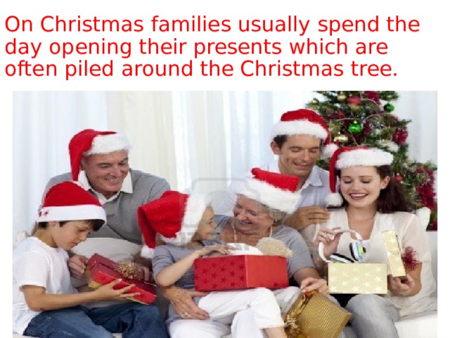 On Christmas families usually spend the day opening their presents which are often piled around the Christmas tree. 