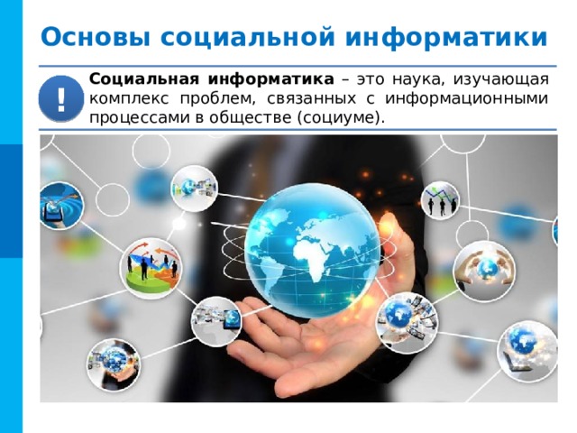 Основы социальной информатики Социальная информатика – это наука, изучающая комплекс проблем, связанных с информационными процессами в обществе (социуме). ! 