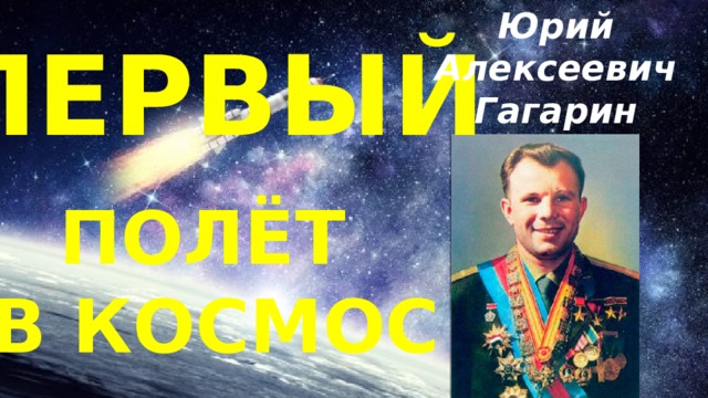 Юрий Алексеевич Гагарин ПЕРВЫЙ ПОЛЁТ В КОСМОС 
