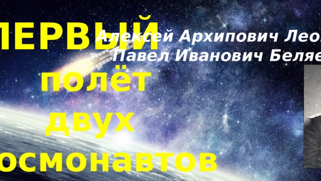 ПЕРВЫЙ Алексей Архипович Леонов Павел Иванович Беляев полёт двух космонавтов 