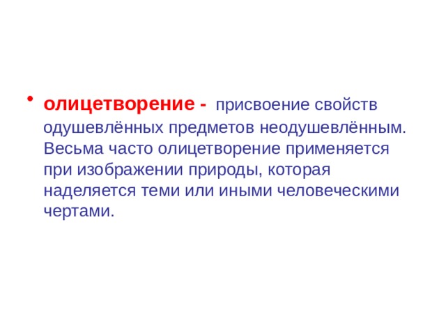 олицетворение -  присвоение свойств одушевлённых предметов неодушевлённым. Весьма часто олицетворение применяется при изображении природы, которая наделяется теми или иными человеческими чертами. 