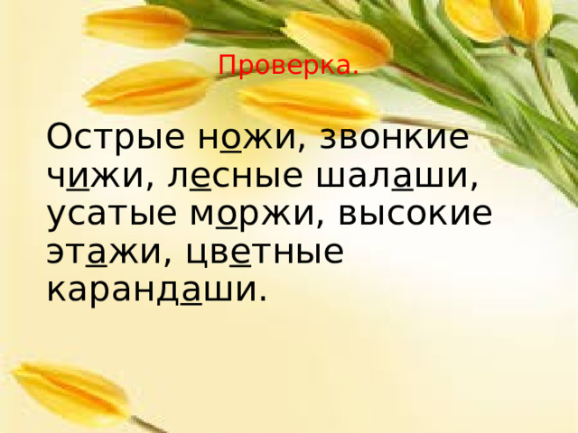 Проверка. Острые н о жи, звонкие ч и жи, л е сные шал а ши, усатые м о ржи, высокие эт а жи, цв е тные каранд а ши. 