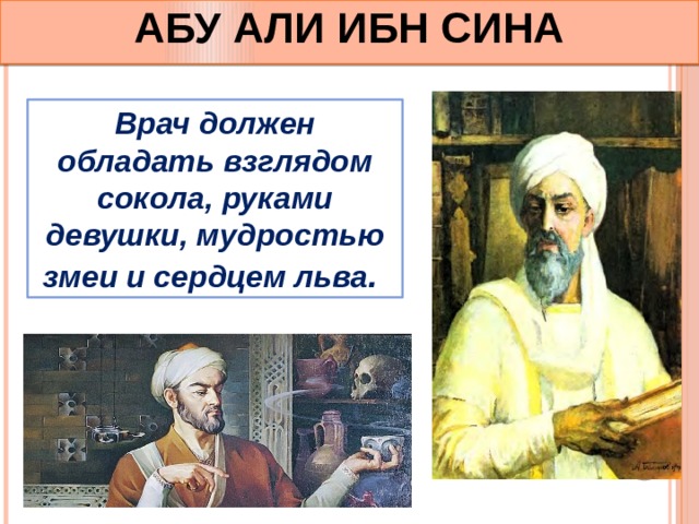 АБУ АЛИ ИБН СИНА Врач должен обладать взглядом сокола, руками девушки, мудростью змеи и сердцем льва . 