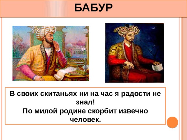 БАБУР В своих скитаньях ни на час я радости не знал!  По милой родине скорбит извечно человек. 