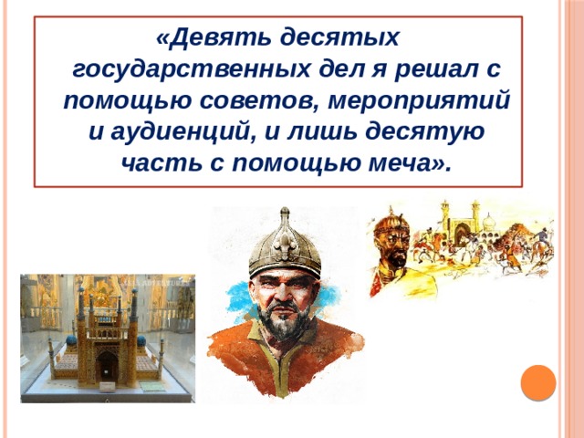 «Девять десятых государственных дел я решал с помощью советов, мероприятий и аудиенций, и лишь десятую часть с помощью меча». 