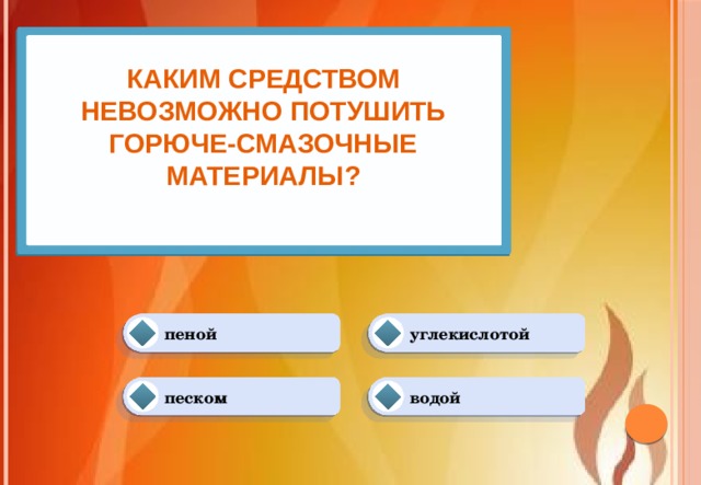 Каким средством невозможно потушить горюче-смазочные материалы?   углекислотой пеной водой песком 