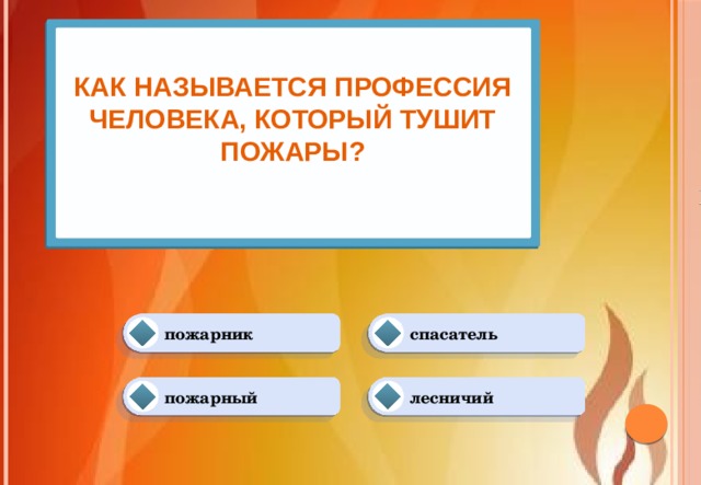 Как называется профессия человека, который тушит пожары?   спасатель пожарник пожарный лесничий 