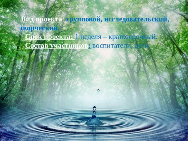  Вид проекта : групповой, исследовательский, творческий.  Срок проекта: 1 неделя – краткосрочный.  Состав участников : воспитатели, дети. 