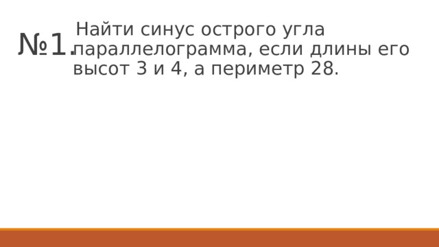 № 1.  Найти синус острого угла параллелограмма, если длины его высот 3 и 4, а периметр 28. 