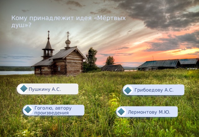 Кому принадлежит идея «Мёртвых душ»? Пушкину А.С. Грибоедову А.С. Гоголю, автору произведения Лермонтову М.Ю. 