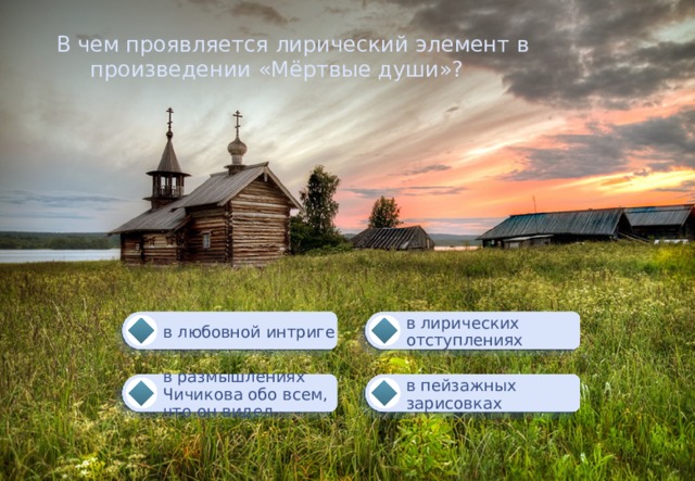 В чем проявляется лирический элемент в  произведении «Мёртвые души»? в лирических отступлениях в любовной интриге в пейзажных зарисовках в размышлениях Чичикова обо всем, что он видел 