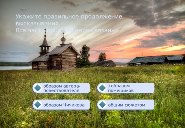 Укажите правильное продолжение высказывания. Все части произведения связаны ) образом помещиков образом автора-повествователя общим сюжетом образом Чичикова 