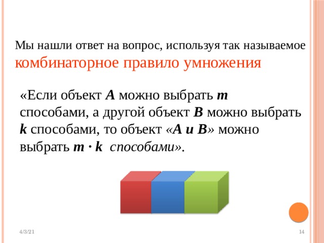 Мы нашли ответ на вопрос, используя так называемое комбинаторное правило умножения «Если объект А  можно выбрать m способами, а другой объект В  можно выбрать k  способами, то объект « А и В » можно выбрать m ∙  k способами».    