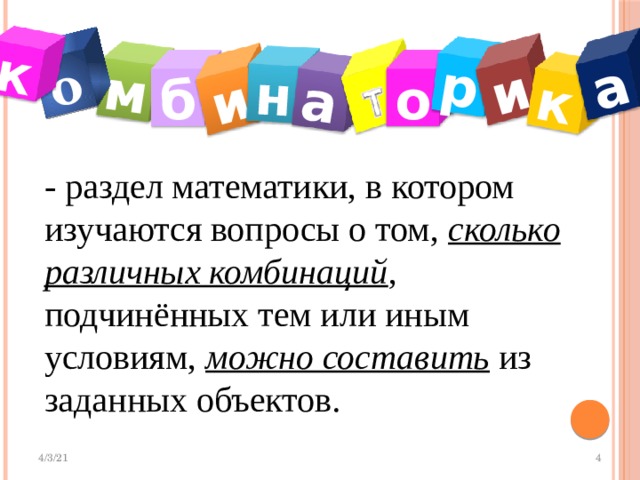 м о и н а р и к а к о б - раздел математики, в котором изучаются вопросы о том, сколько  различных комбинаций , подчинённых тем или иным условиям, можно составить из заданных объектов.  