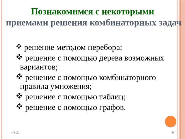 Познакомимся с некоторыми   приемами решения комбинаторных задач  решение методом перебора;  решение с помощью дерева возможных вариантов;  решение с помощью комбинаторного правила умножения;  решение с помощью таблиц;  решение с помощью графов. 