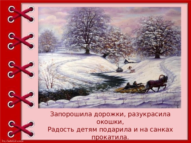Запорошила дорожки, разукрасила окошки, Радость детям подарила и на санках прокатила. 