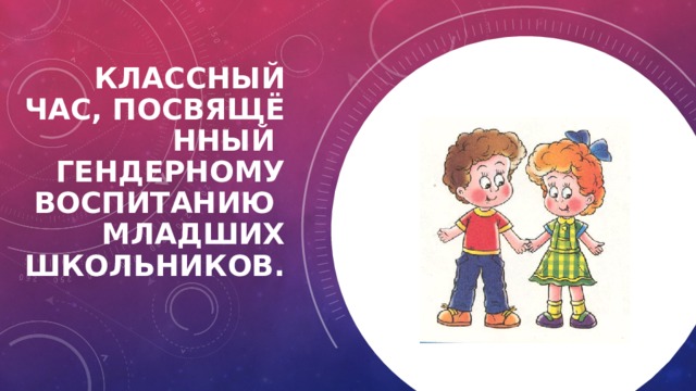 Классный час, посвящённый   гендерному воспитанию младших школьников. 