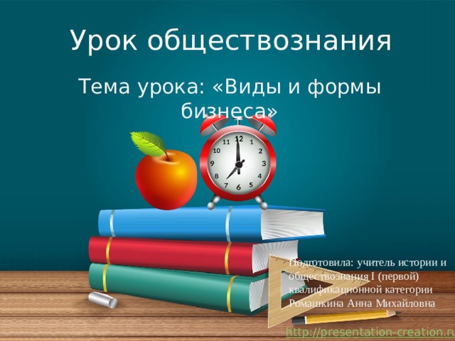Урок обществознания Тема урока: «Виды и формы бизнеса» Подготовила: учитель истории и обществознания I (первой) квалификационной категории Ромашкина Анна Михайловна 