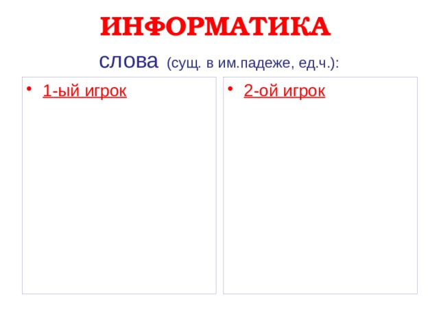 ИНФОРМАТИКА  слова  (сущ. в им.падеже, ед.ч.): 1-ый игрок 2-ой игрок              